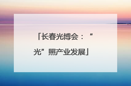 长春光博会：“光”照产业发展
