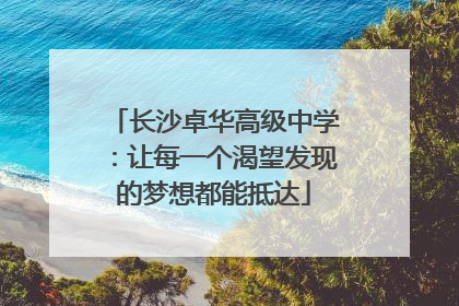 长沙卓华高级中学：让每一个渴望发现的梦想都能抵达