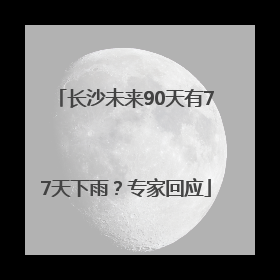 长沙未来90天有77天下雨？专家回应
