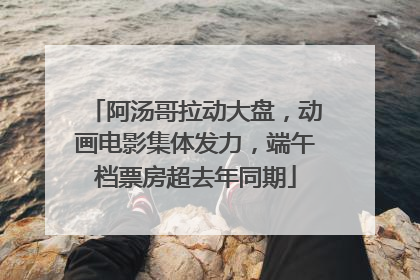 阿汤哥拉动大盘，动画电影集体发力，端午档票房超去年同期