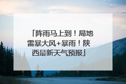 阵雨马上到！局地雷暴大风+暴雨！陕西最新天气预报