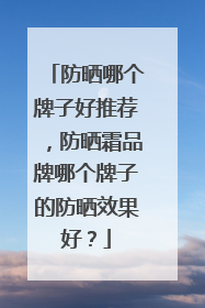 防晒哪个牌子好推荐，防晒霜品牌哪个牌子的防晒效果好？