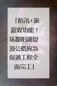 防汛+旅游双功能！环鄱阳湖堤顶公路应急保通工程全面完工