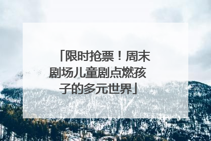 限时抢票！周末剧场儿童剧点燃孩子的多元世界