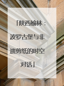 陕西榆林：波罗古堡与非遗剪纸的时空对话