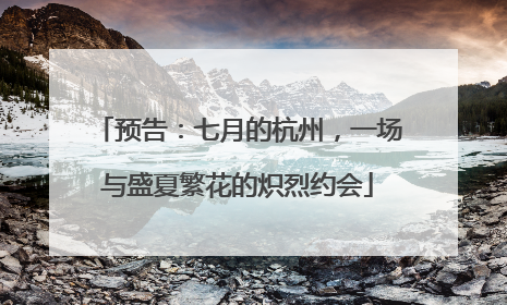 预告：七月的杭州，一场与盛夏繁花的炽烈约会