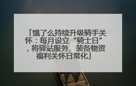 饿了么持续升级骑手关怀：每月设立“骑士日”，将驿站服务、装备物资福利关怀日常化