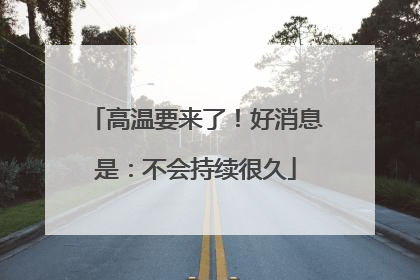 高温要来了！好消息是：不会持续很久