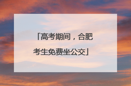 高考期间，合肥考生免费坐公交