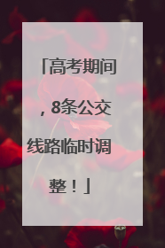 高考期间，8条公交线路临时调整！