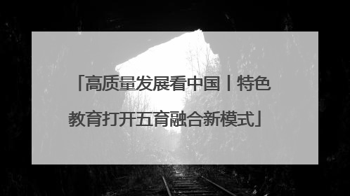 高质量发展看中国丨特色教育打开五育融合新模式