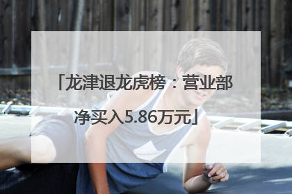 龙津退龙虎榜：营业部净买入5.86万元