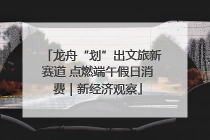 龙舟“划”出文旅新赛道 点燃端午假日消费｜新经济观察