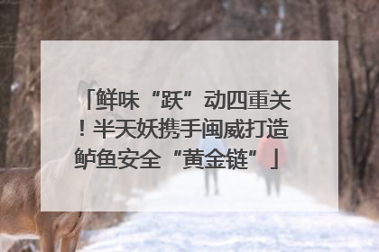 鲜味“跃”动四重关！半天妖携手闽威打造鲈鱼安全“黄金链”