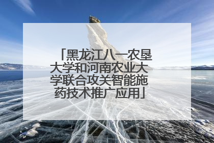 黑龙江八一农垦大学和河南农业大学联合攻关智能施药技术推广应用