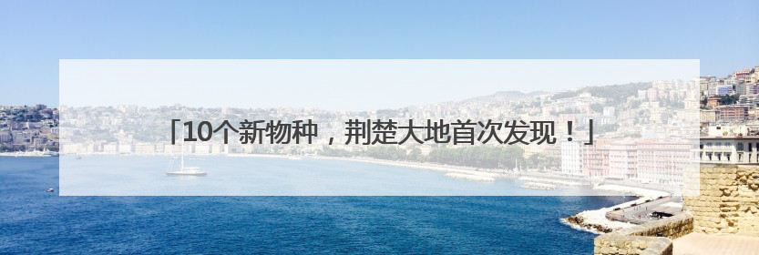10个新物种，荆楚大地首次发现！
