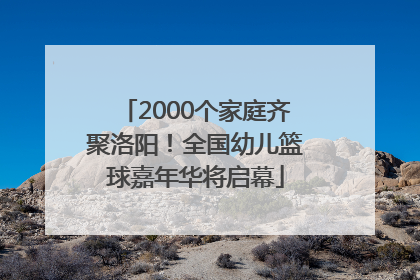 2000个家庭齐聚洛阳！全国幼儿篮球嘉年华将启幕