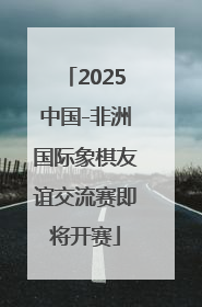 2025中国-非洲国际象棋友谊交流赛即将开赛
