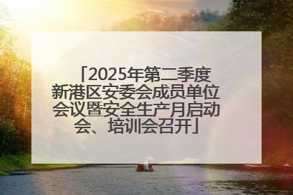 2025年第二季度新港区安委会成员单位会议暨安全生产月启动会、培训会召开