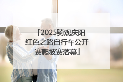 2025骑观庆阳红色之路自行车公开赛爬坡赛落幕