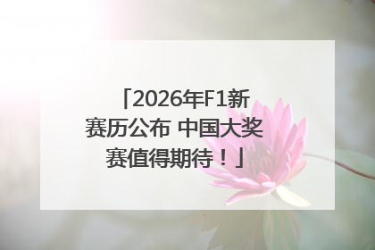 2026年F1新赛历公布 中国大奖赛值得期待！
