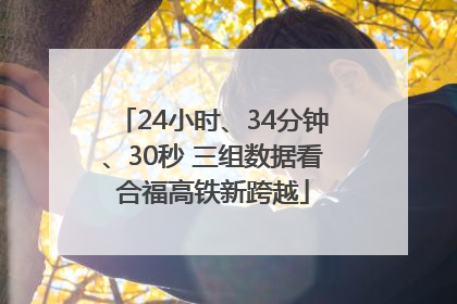 24小时、34分钟、30秒 三组数据看合福高铁新跨越