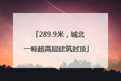 289.9米，城北一幢超高层建筑封顶