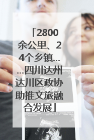 2800余公里、24个乡镇……四川达州达川区政协助推文旅融合发展