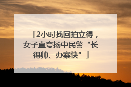 2小时找回拍立得，女子直夸扬中民警“长得帅、办案快”
