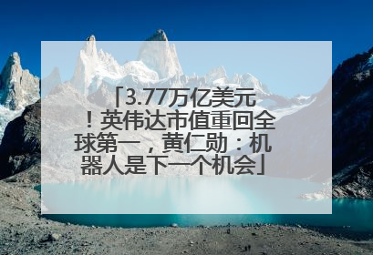 3.77万亿美元！英伟达市值重回全球第一，黄仁勋：机器人是下一个机会