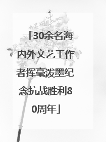 30余名海内外文艺工作者挥毫泼墨纪念抗战胜利80周年