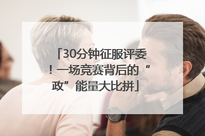 30分钟征服评委！一场竞赛背后的“政”能量大比拼