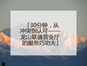 30分钟，从冲突到认可——龙山联通营业厅的服务巧功夫