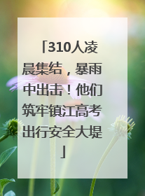310人凌晨集结，暴雨中出击！他们筑牢镇江高考出行安全大堤