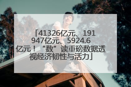 41326亿元、191947亿元、5924.6亿元！“数”读重磅数据透视经济韧性与活力