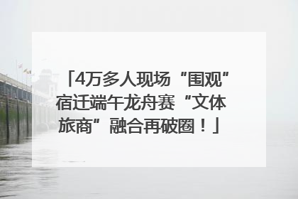 4万多人现场“围观” 宿迁端午龙舟赛“文体旅商”融合再破圈！