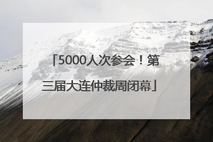 5000人次参会！第三届大连仲裁周闭幕