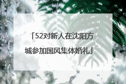 52对新人在沈阳方城参加国风集体婚礼