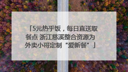 5元热乎饭，每日直送取餐点 浙江慈溪整合资源为外卖小哥定制“爱新餐”