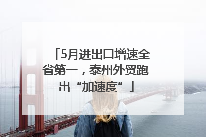 5月进出口增速全省第一，泰州外贸跑出“加速度”