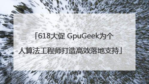 618大促 GpuGeek为个人算法工程师打造高效落地支持