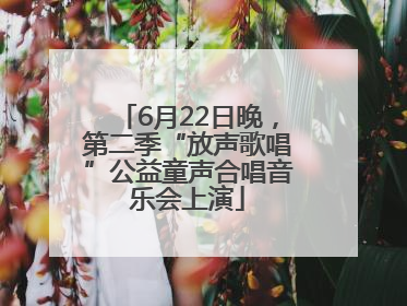 6月22日晚，第二季“放声歌唱”公益童声合唱音乐会上演
