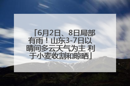 6月2日、8日局部有雨！山东3-7日以晴间多云天气为主 利于小麦收割和晾晒
