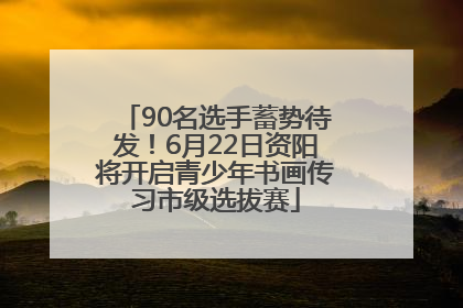 90名选手蓄势待发！6月22日资阳将开启青少年书画传习市级选拔赛