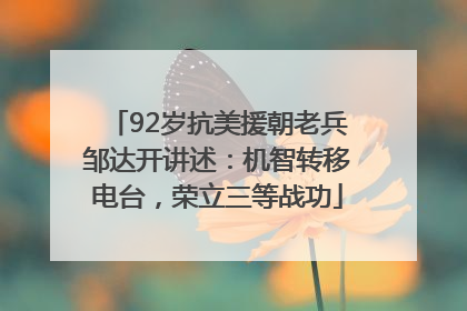 92岁抗美援朝老兵邹达开讲述：机智转移电台，荣立三等战功