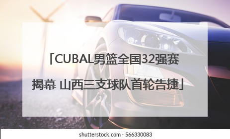 CUBAL男篮全国32强赛揭幕 山西三支球队首轮告捷