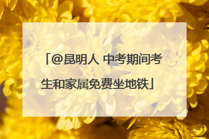 @昆明人 中考期间考生和家属免费坐地铁