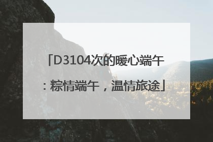 D3104次的暖心端午:粽情端午,温情旅途