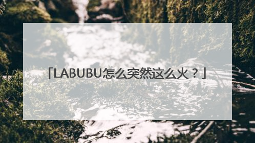 LABUBU怎么突然这么火？