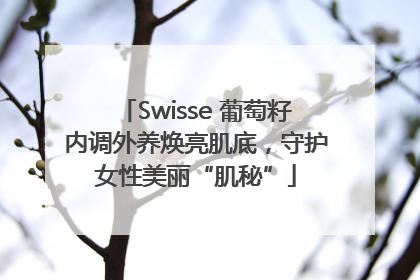 Swisse 葡萄籽内调外养焕亮肌底，守护女性美丽“肌秘”